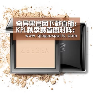 奇异果官网下载直播:KPL秋季赛首周对阵:EST与RW上演揭幕大战(图1) 奇异果官网下载