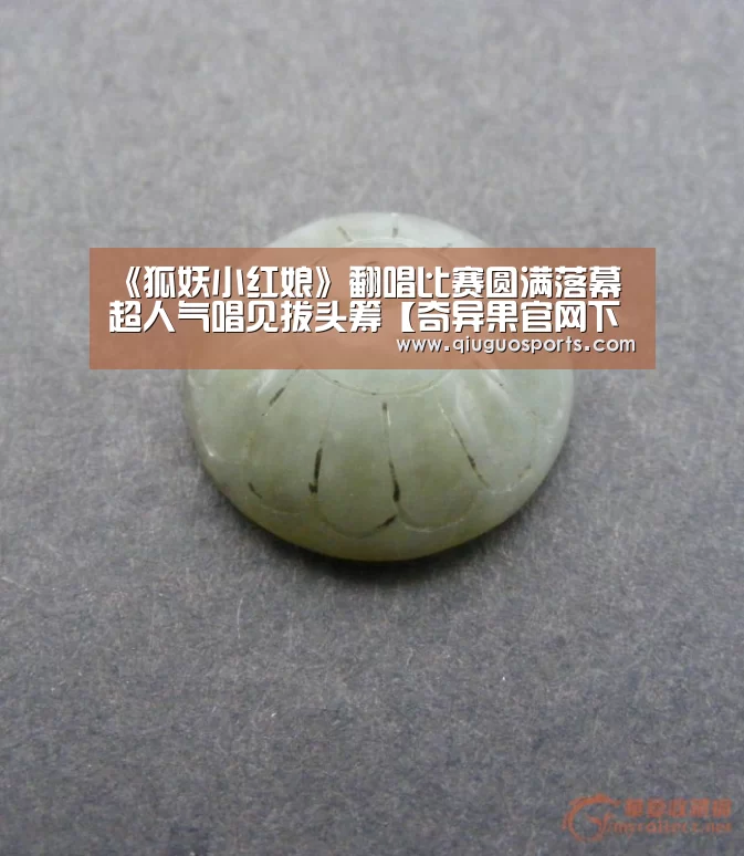 《狐妖小红娘》翻唱比赛圆满落幕 超人气唱见拔头筹【奇异果官网下载直播】(图3) 奇异果官网下载直播