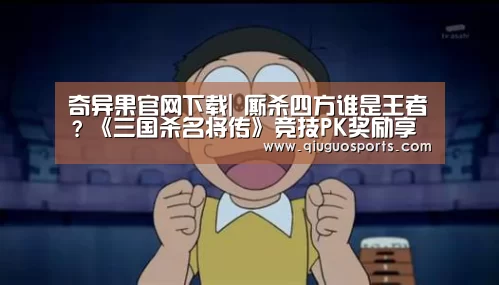 奇异果官网下载|
厮杀四方谁是王者?《三国杀名将传》竞技PK奖励享不停(图1) 奇异果官网下载直播