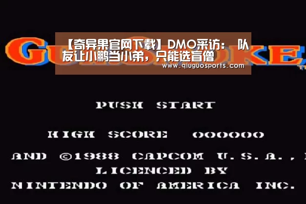 【奇异果官网下载】DMO采访: 队友让小鹏当小弟,只能选盲僧(图1) 奇异果官网下载直播